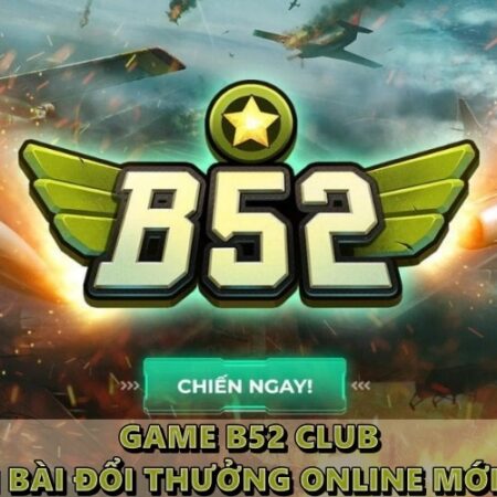 Game B52 club – Chơi đánh bài đổi thưởng online mới nhất 2022