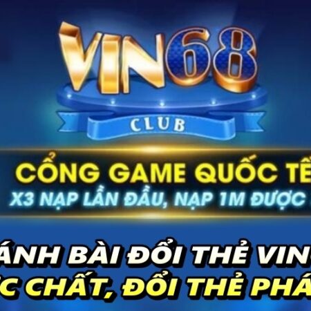 Đánh bài đổi thẻ Vin68 – Cá cược chất, đổi thẻ phát ngất