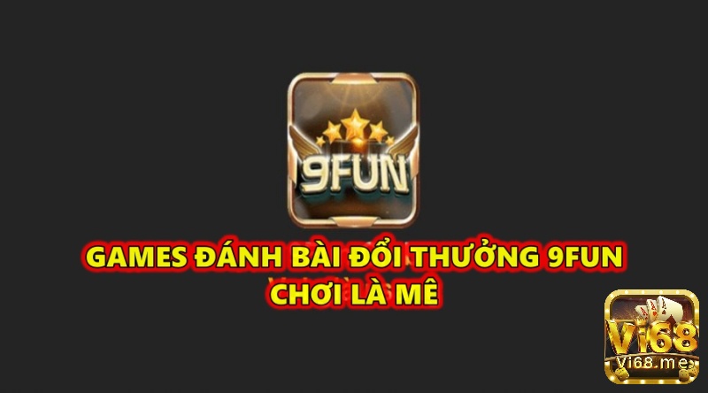 Games đánh bài đổi thưởng 9Fun chơi say mê thưởng cực phê