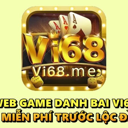 Web game danh bai Vi68 – Chơi miễn phí trước lộc đầy ví