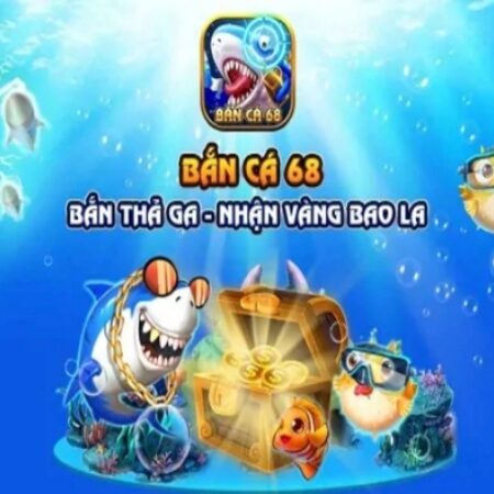 Bắn cá 68 – Web game bắn cá chuyên nghiệp nhất hiện nay