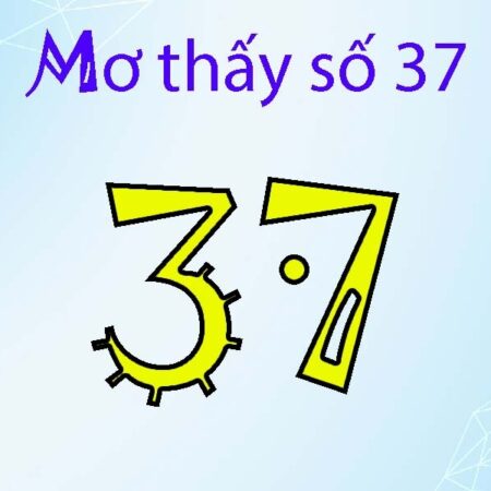 Mơ thấy số 37 có ý nghĩa gì? Đánh con gì dễ trúng nhất