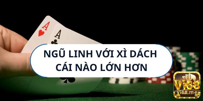 Khám phá ngay xì dách với ngũ linh cái nào lớn hơn tại vi68!