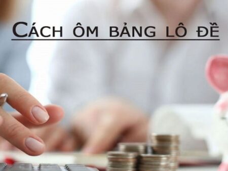 Cách ôm bảng lô đề: Hướng dẫn chi tiết từ A-Z cho người chơi